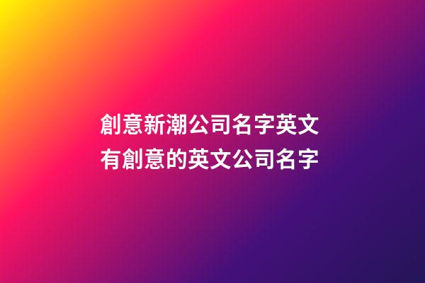 創意新潮公司名字英文 有創意的英文公司名字-第1張-公司起名-玄機派